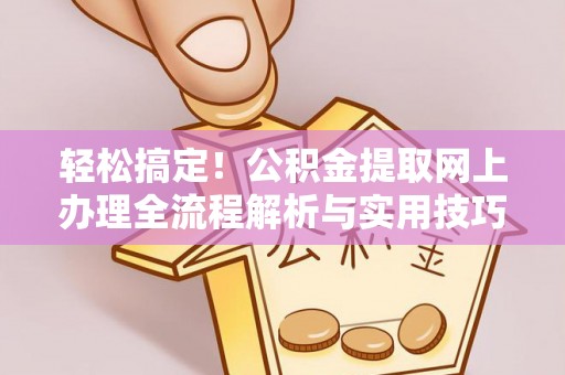 鱼台轻松搞定！公积金提取网上办理全流程解析与实用技巧