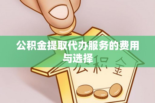 鱼台公积金提取代办服务的费用与选择
