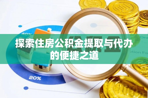 鱼台探索住房公积金提取与代办的便捷之道