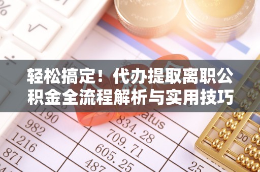 鱼台轻松搞定！代办提取离职公积金全流程解析与实用技巧