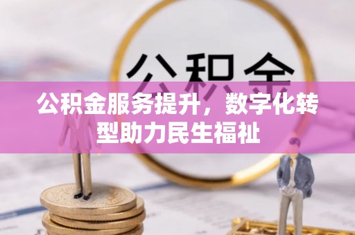 鱼台公积金服务提升，数字化转型助力民生福祉