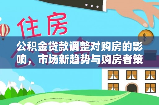 鱼台公积金贷款调整对购房的影响，市场新趋势与购房者策略
