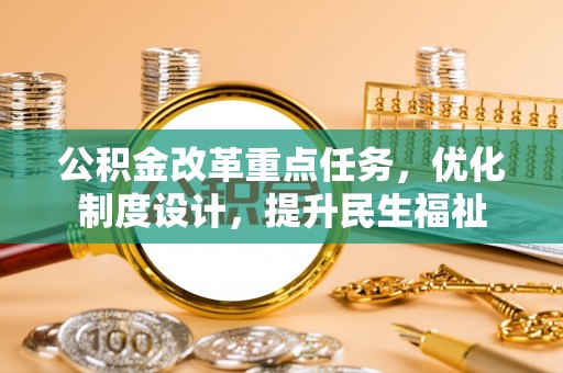 鱼台公积金改革重点任务，优化制度设计，提升民生福祉