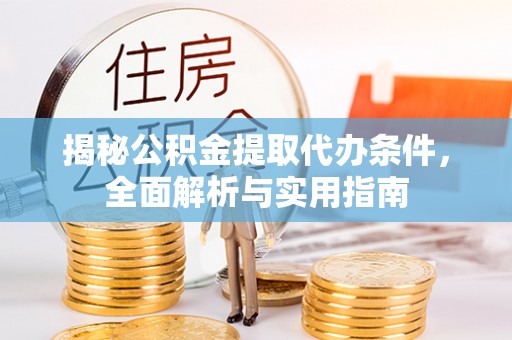 鱼台揭秘公积金提取代办条件，全面解析与实用指南