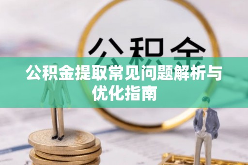 鱼台公积金提取常见问题解析与优化指南