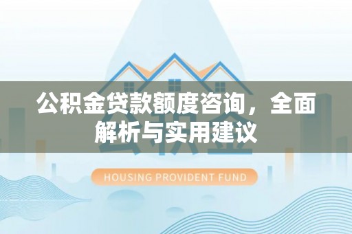 鱼台公积金贷款额度咨询，全面解析与实用建议