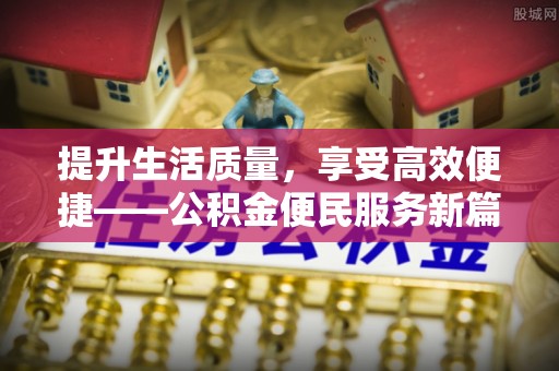 鱼台提升生活质量，享受高效便捷——公积金便民服务新篇章