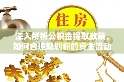 鱼台深入解析公积金提取政策，如何合理规划你的资金流动