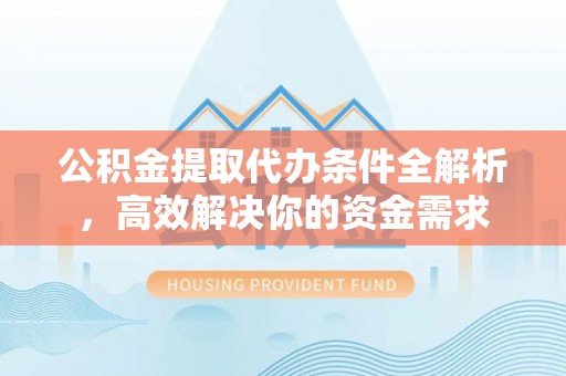 鱼台公积金提取代办条件全解析，高效解决你的资金需求