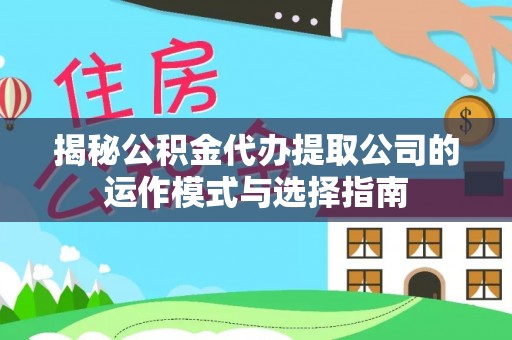 鱼台揭秘公积金代办提取公司的运作模式与选择指南