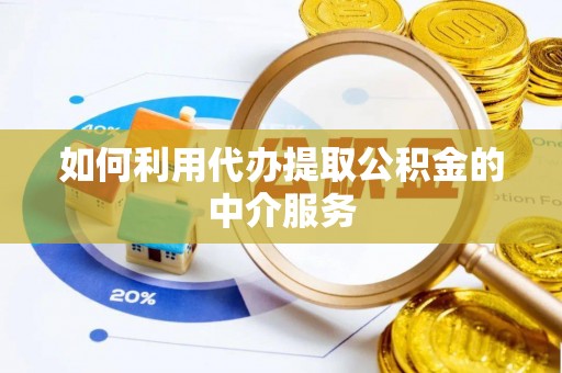 鱼台如何利用代办提取公积金的中介服务