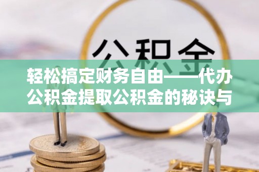 鱼台轻松搞定财务自由——代办公积金提取公积金的秘诀与技巧