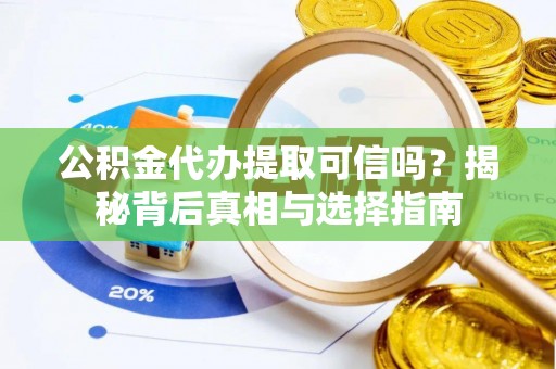 鱼台公积金代办提取可信吗？揭秘背后真相与选择指南