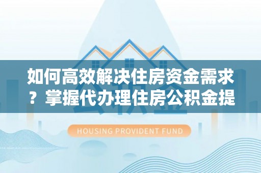 鱼台如何高效解决住房资金需求？掌握代办理住房公积金提取技巧是关键
