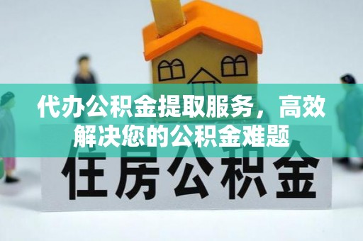 鱼台代办公积金提取服务，高效解决您的公积金难题