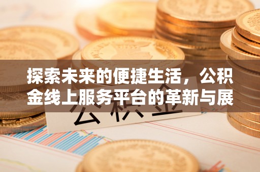 鱼台探索未来的便捷生活，公积金线上服务平台的革新与展望