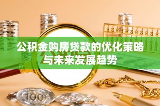 鱼台公积金购房贷款的优化策略与未来发展趋势