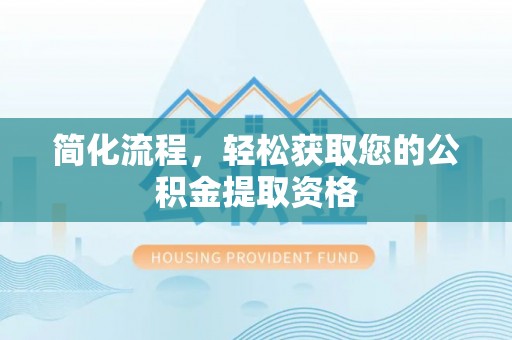 鱼台简化流程，轻松获取您的公积金提取资格