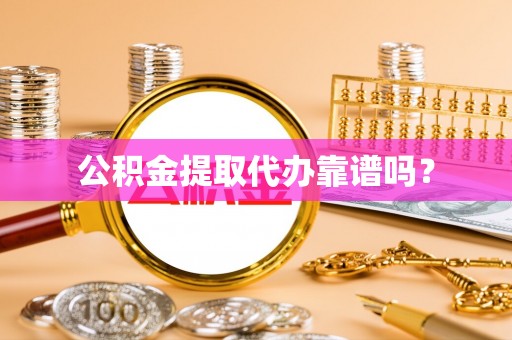 鱼台公积金提取代办靠谱吗？