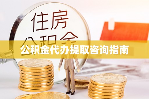 鱼台公积金代办提取咨询指南