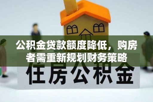 鱼台公积金贷款额度降低，购房者需重新规划财务策略