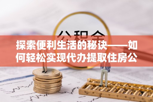 鱼台探索便利生活的秘诀——如何轻松实现代办提取住房公积金