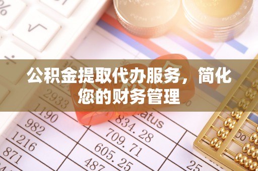 鱼台公积金提取代办服务，简化您的财务管理