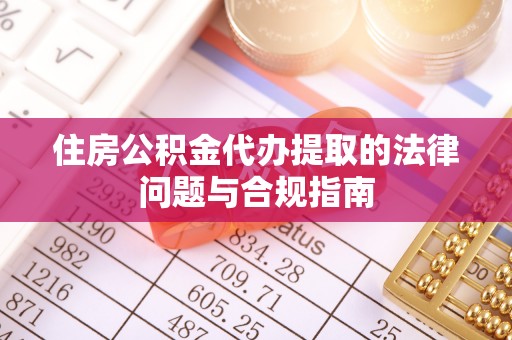 鱼台住房公积金代办提取的法律问题与合规指南