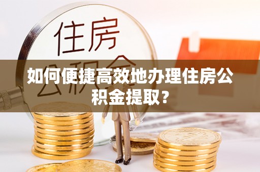 鱼台如何便捷高效地办理住房公积金提取？