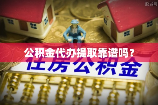 鱼台公积金代办提取靠谱吗？
