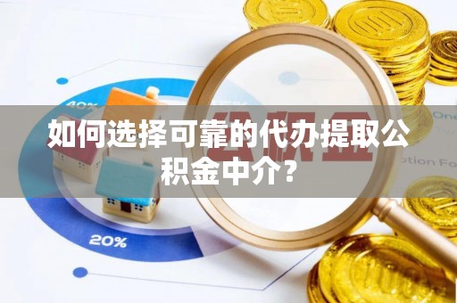鱼台如何选择可靠的代办提取公积金中介？