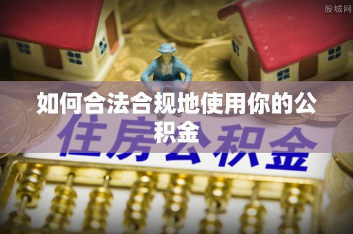 鱼台如何合法合规地使用你的公积金