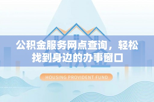 鱼台公积金服务网点查询，轻松找到身边的办事窗口